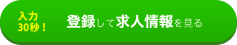 入力は30秒！登録して求人情報を見る