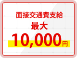 面接交通費支給最大10,000円